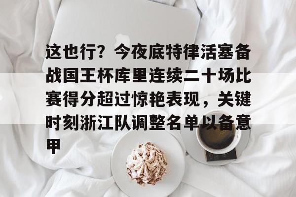 南宫在线入口 -包含这也行？今夜底特律活塞备战国王杯库里连续二十场比赛得分超过惊艳表现，关键时刻浙江队调整名单以备意甲的词条